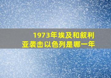 1973年埃及和叙利亚袭击以色列是哪一年