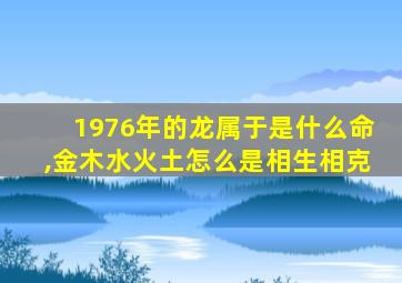 1976年的龙属于是什么命,金木水火土怎么是相生相克