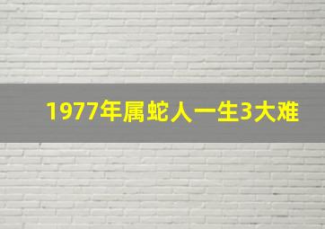 1977年属蛇人一生3大难