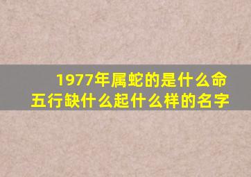 1977年属蛇的是什么命五行缺什么起什么样的名字