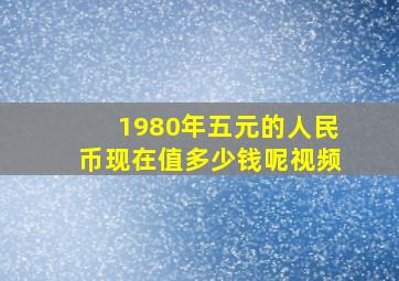 1980年五元的人民币现在值多少钱呢视频