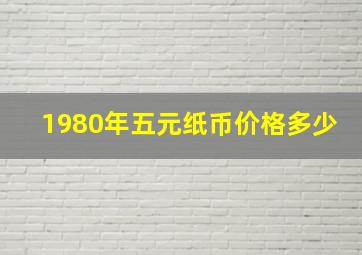 1980年五元纸币价格多少