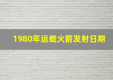 1980年运载火箭发射日期