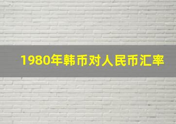 1980年韩币对人民币汇率