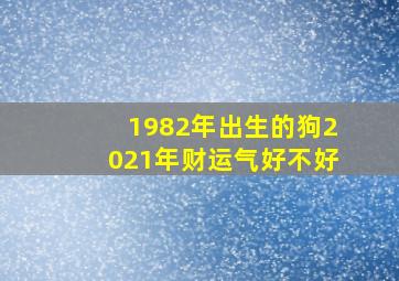 1982年出生的狗2021年财运气好不好