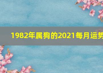 1982年属狗的2021每月运势