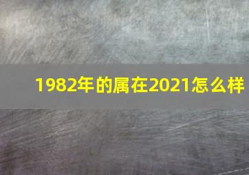 1982年的属在2021怎么样