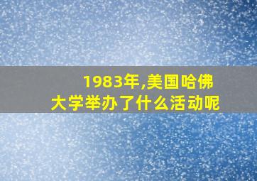 1983年,美国哈佛大学举办了什么活动呢