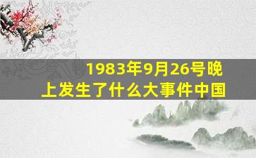 1983年9月26号晚上发生了什么大事件中国