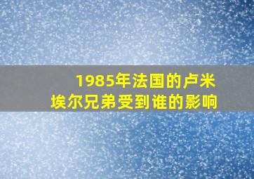 1985年法国的卢米埃尔兄弟受到谁的影响