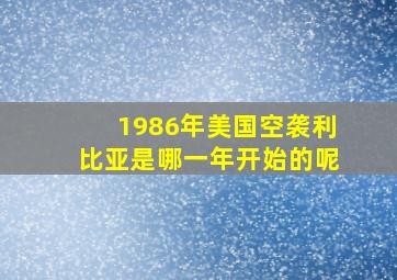 1986年美国空袭利比亚是哪一年开始的呢