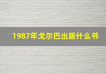 1987年戈尔巴出版什么书