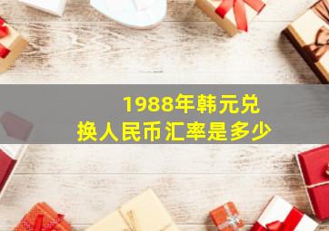 1988年韩元兑换人民币汇率是多少