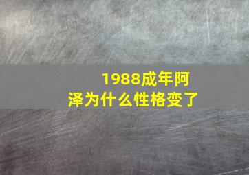 1988成年阿泽为什么性格变了