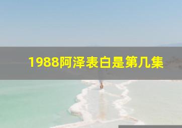 1988阿泽表白是第几集