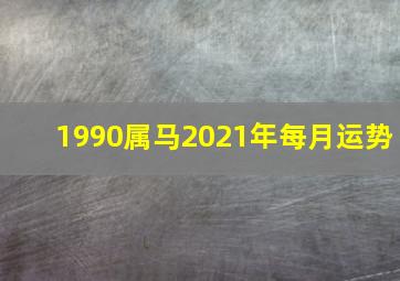 1990属马2021年每月运势