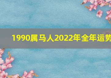 1990属马人2022年全年运势