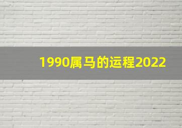 1990属马的运程2022