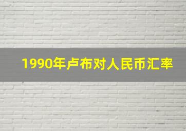 1990年卢布对人民币汇率