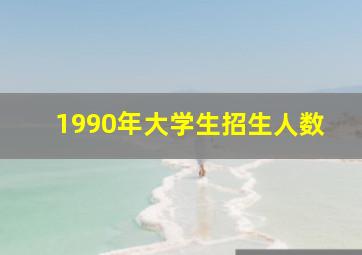 1990年大学生招生人数