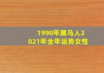 1990年属马人2021年全年运势女性