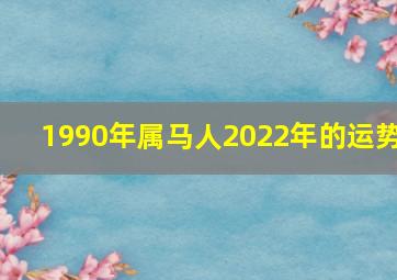 1990年属马人2022年的运势