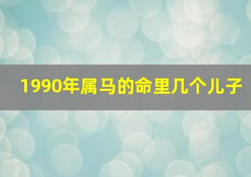 1990年属马的命里几个儿子