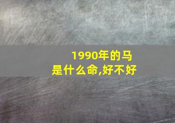 1990年的马是什么命,好不好