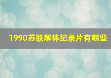 1990苏联解体纪录片有哪些