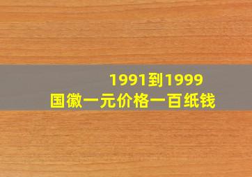 1991到1999国徽一元价格一百纸钱