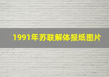 1991年苏联解体报纸图片