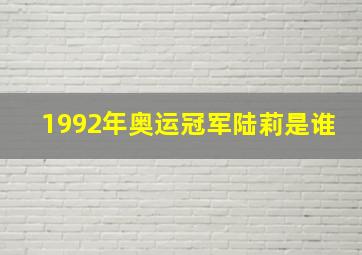 1992年奥运冠军陆莉是谁