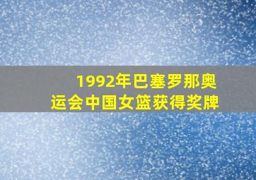 1992年巴塞罗那奥运会中国女篮获得奖牌