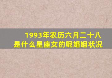 1993年农历六月二十八是什么星座女的呢婚姻状况