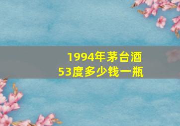 1994年茅台酒53度多少钱一瓶