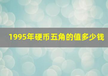 1995年硬币五角的值多少钱