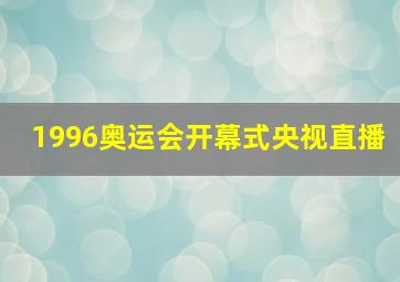 1996奥运会开幕式央视直播