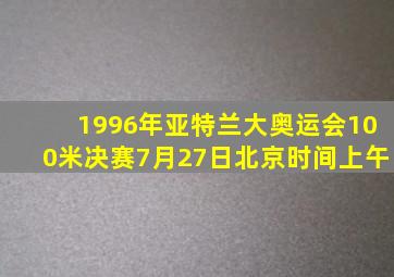 1996年亚特兰大奥运会100米决赛7月27日北京时间上午