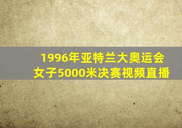 1996年亚特兰大奥运会女子5000米决赛视频直播