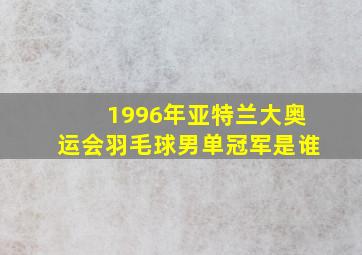 1996年亚特兰大奥运会羽毛球男单冠军是谁