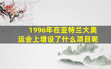 1996年在亚特兰大奥运会上增设了什么项目呢