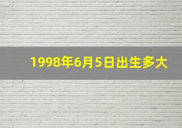 1998年6月5日出生多大