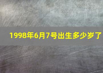 1998年6月7号出生多少岁了