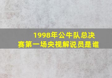 1998年公牛队总决赛第一场央视解说员是谁