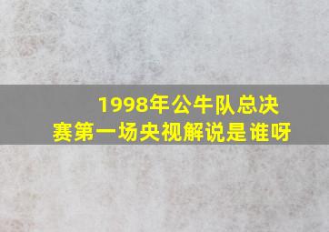 1998年公牛队总决赛第一场央视解说是谁呀