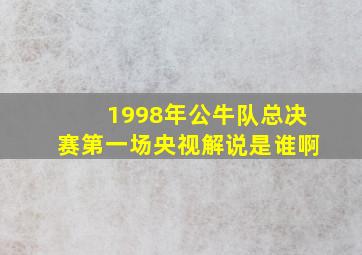 1998年公牛队总决赛第一场央视解说是谁啊