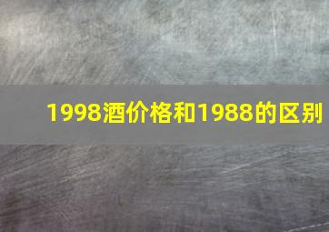 1998酒价格和1988的区别