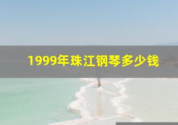 1999年珠江钢琴多少钱