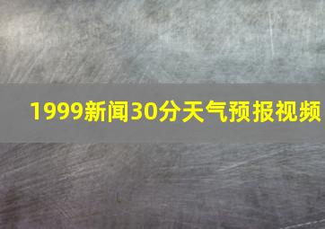 1999新闻30分天气预报视频