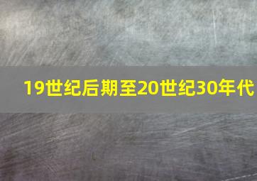 19世纪后期至20世纪30年代